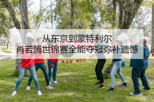 从东京到蒙特利尔 肖若腾世锦赛全能夺冠弥补遗憾