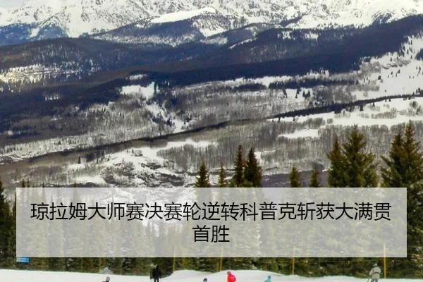 琼拉姆大师赛决赛轮逆转科普克斩获大满贯首胜